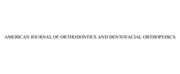 AMERICAN JOURNAL OF ORTHODONTICS AND DENTOFACIAL ORTHOPEDICS