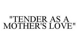 "TENDER AS A MOTHER'S LOVE"