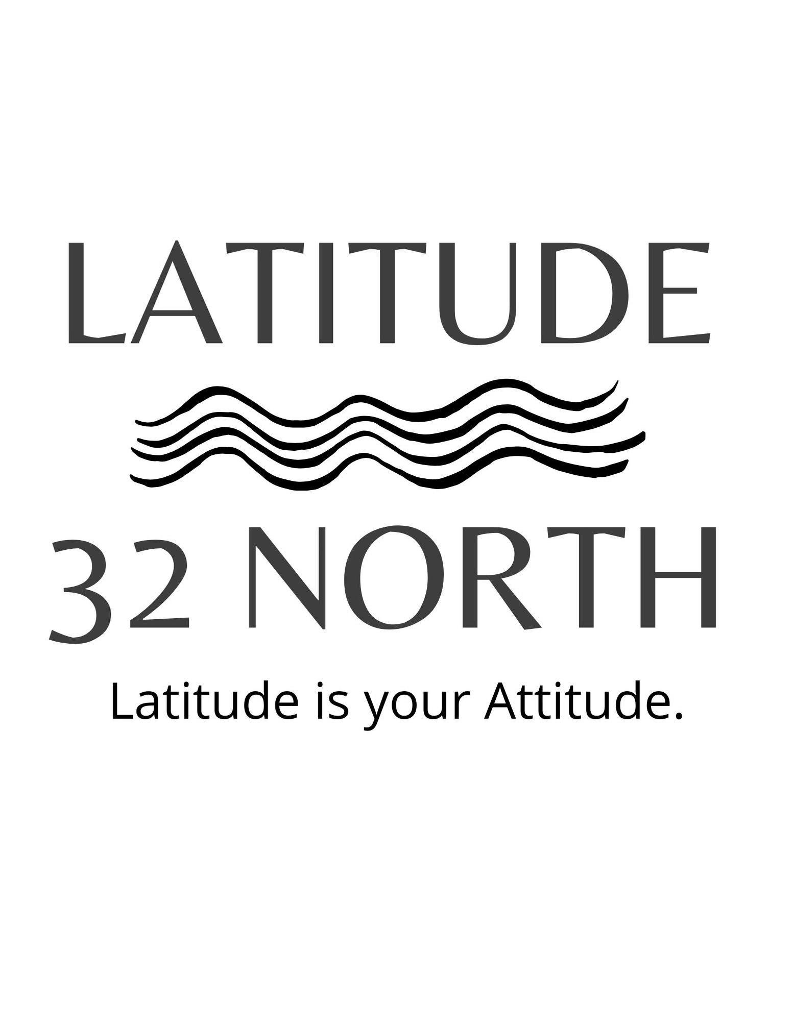 LATITUDE 32 NORTH LATITUDE IS YOUR ATTITUDE.