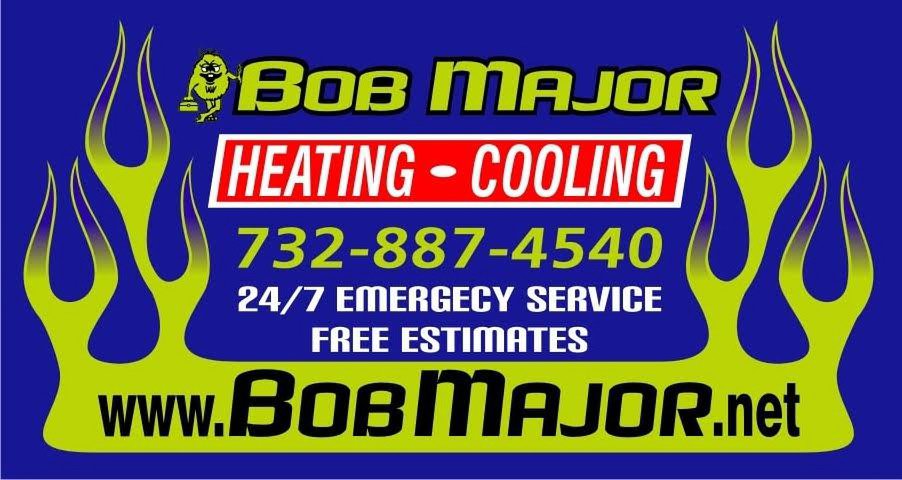 BOB MAJOR HEATING - COOLING 732-887-4540 24/7 EMERGECY SERVICE FREE ESTIMATES WWW.BOBMAJOR.NET