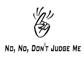 NO, NO, DON'T JUDGE ME