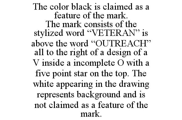 THE COLOR BLACK IS CLAIMED AS A FEATURE OF THE MARK. THE MARK CONSISTS OF THE STYLIZED WORD "VETERAN" IS ABOVE THE WORD "OUTREACH" ALL TO THE RIGHT OF A DESIGN OF A V INSIDE A INCOMPLETE O WITH A FIVE POINT STAR ON THE TOP. THE WHITE APPEARING IN THE DRAWING REPRESENTS BACKGROUND AND IS NOT CLAIMED AS A FEATURE OF THE MARK.