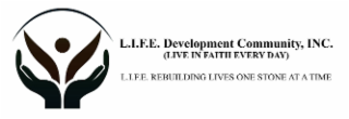 L.I.F.E. DEVELOPMENT COMMUNITY, INC. (LIVE IN FAITH EVERY DAY) L.I.F.E. REBUILDING LIVES ONE STONE AT A TIME
